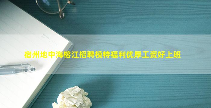 宿州地中海榕江招聘模特福利优厚工资好上班