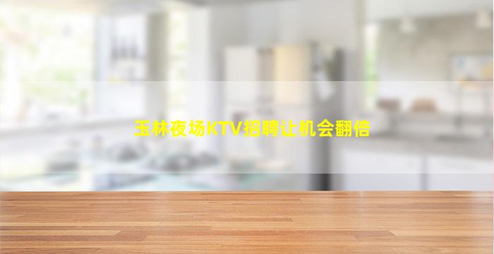 玉林夜场KTV招聘让机会翻倍