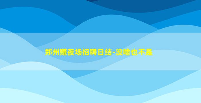 郑州赚夜场招聘日结-没啥也不是